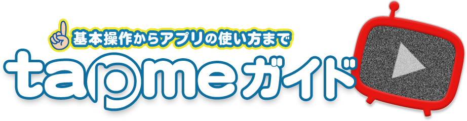 基本操作からアプリの使い方まで 動画で分かる！ tapme ガイド