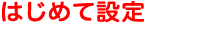 はじめて設定