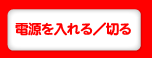 電源を入れる／切る