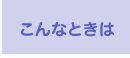 こんなときは