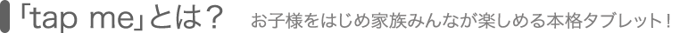 tap meとは？ [キッズをはじめ家族みんなが楽しめる機能をご紹介！]