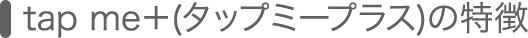 tapme+の特徴