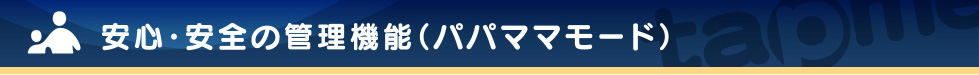 安心・安全の管理機能(パパママモード)